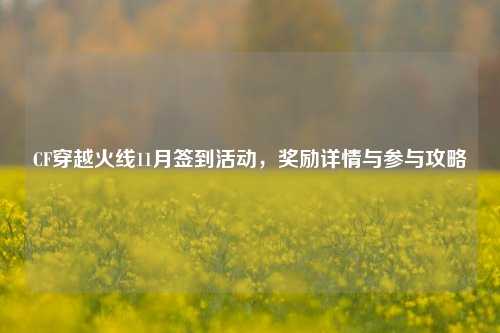 CF穿越火线11月签到活动,奖励详情与参与攻略