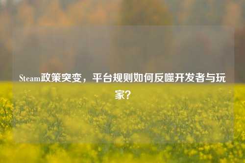 Steam政策突变,平台规则如何反噬开发者与玩家?