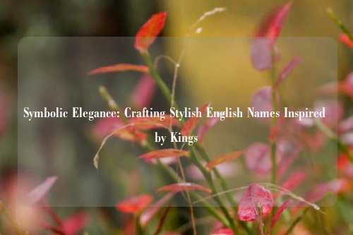 Symbolic Elegance: Crafting Stylish English Names Inspired by Kings