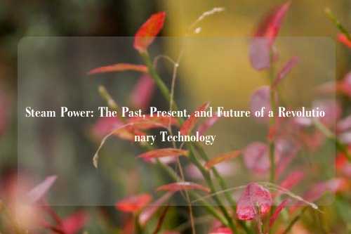 Steam Power: The Past, Present, and Future of a Revolutionary Technology
