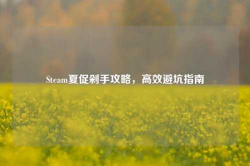 Steam夏促剁手攻略,高效避坑指南