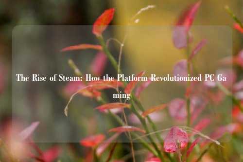 The Rise of Steam: How the Platform Revolutionized PC Gaming