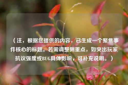 (注,根据您提供的内容,已生成一个聚焦事件核心的标题。若需调整侧重点,如突出玩家***强度或BUG具体影响,可补充说明。)