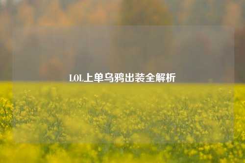 LOL上单乌鸦出装全解析