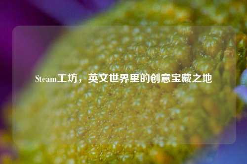 Steam工坊,英文世界里的创意宝藏之地