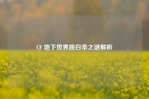 CF 地下世界跳白条之谜解析