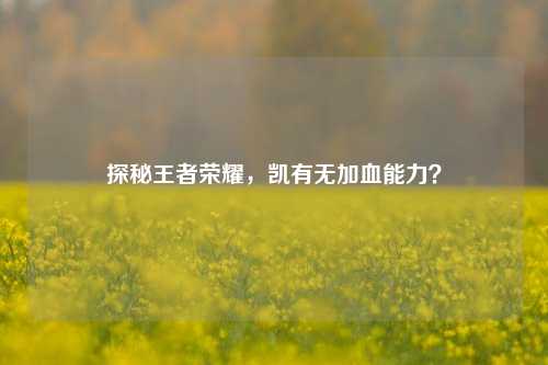 探秘王者荣耀,凯有无加血能力?