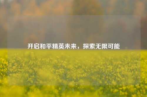 开启和平精英未来,探索无限可能