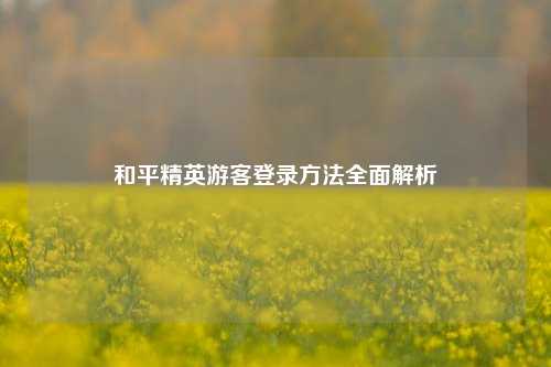 和平精英游客登录     全面解析