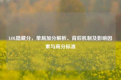LOL隐藏分,单局加分解析、背后机制及影响因素与高分标准
