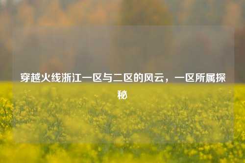 穿越火线浙江一区与二区的风云,一区所属探秘