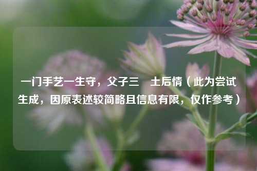 一门手艺一生守,父子三抔土后情(此为尝试生成,因原表述较简略且信息有限,仅作参考)