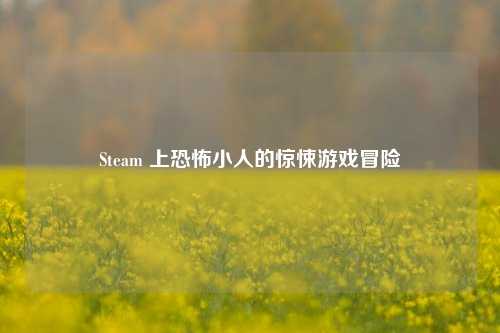 Steam 上恐怖小人的惊悚游戏冒险