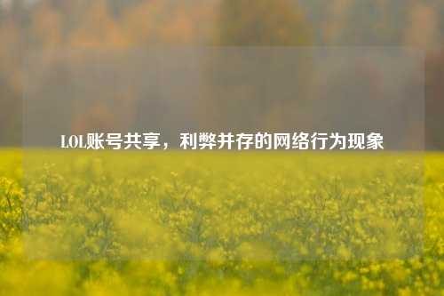 LOL账号共享,利弊并存的网络行为现象