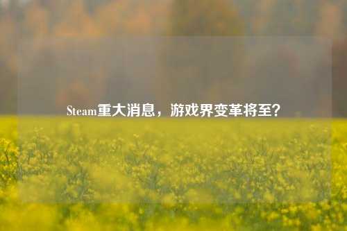 Steam重大消息,游戏界变革将至?