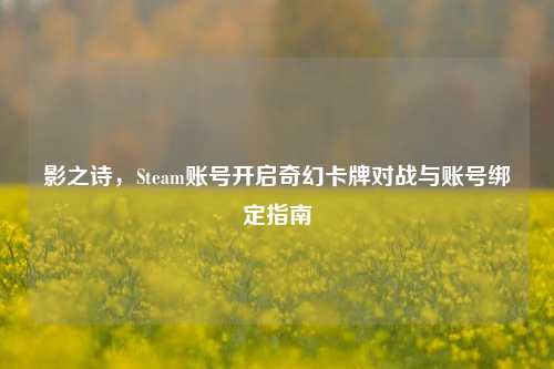 影之诗，Steam账号开启奇幻卡牌对战与账号绑定指南
